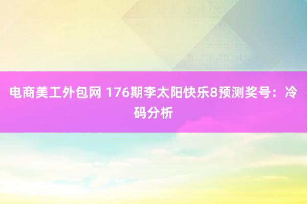 电商美工外包网 176期李太阳快乐8预测奖号：冷码分析