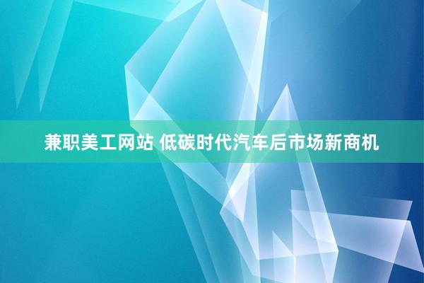 兼职美工网站 低碳时代汽车后市场新商机