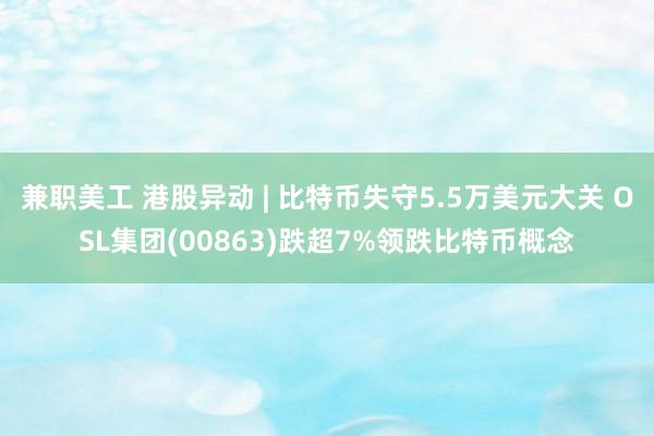 兼职美工 港股异动 | 比特币失守5.5万美元大关 OSL集团(00863)跌超7%领跌比特币概念