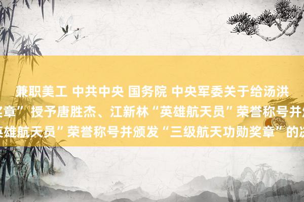 兼职美工 中共中央 国务院 中央军委关于给汤洪波颁发“二级航天功勋奖章” 授予唐胜杰、江新林“英雄航天员”荣誉称号并颁发“三级航天功勋奖章”的决定