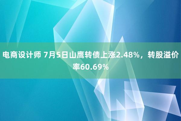 电商设计师 7月5日山鹰转债上涨2.48%，转股溢价率60.69%