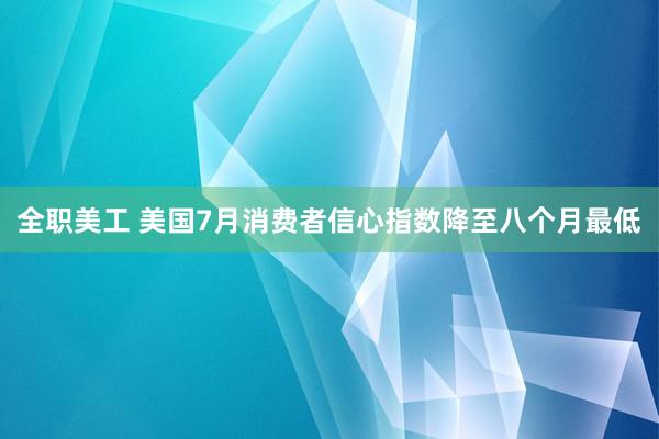 全职美工 美国7月消费者信心指数降至八个月最低