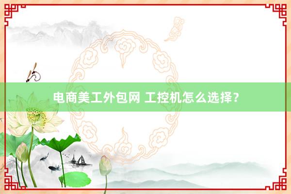 电商美工外包网 工控机怎么选择？