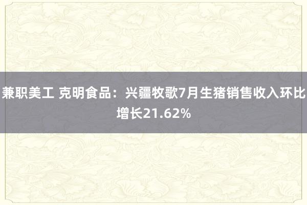 兼职美工 克明食品：兴疆牧歌7月生猪销售收入环比增长21.62%