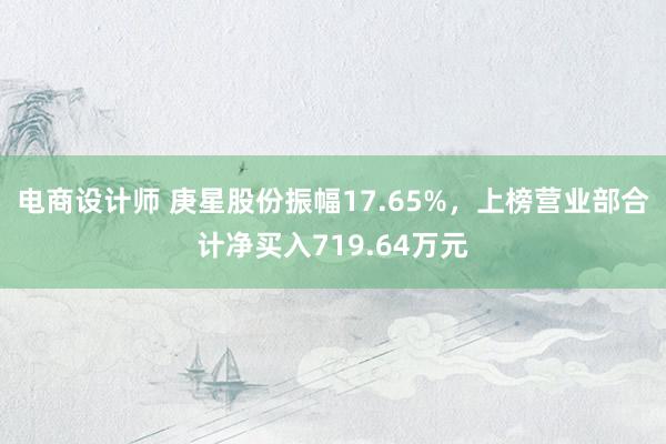 电商设计师 庚星股份振幅17.65%，上榜营业部合计净买入719.64万元