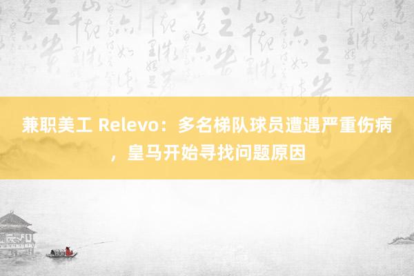 兼职美工 Relevo：多名梯队球员遭遇严重伤病，皇马开始寻找问题原因