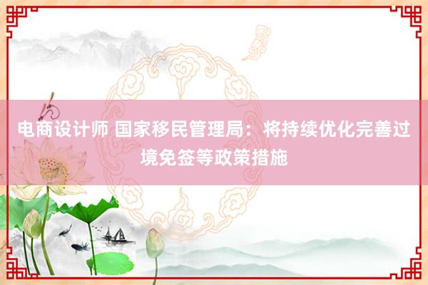 电商设计师 国家移民管理局：将持续优化完善过境免签等政策措施