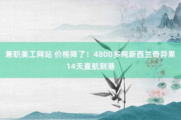 兼职美工网站 价格降了！4800多吨新西兰奇异果14天直航到港