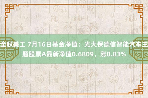 全职美工 7月16日基金净值：光大保德信智能汽车主题股票A最新净值0.6809，涨0.83%